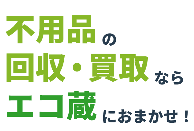 不用品の回収・買取ならエコ蔵におまかせ！